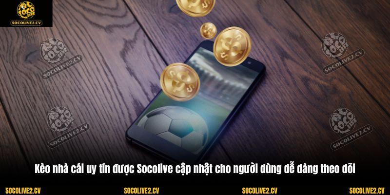 Kèo nhà cái uy tín được Socolive cập nhật cho người dùng dễ dàng theo dõi