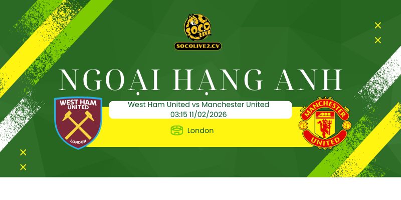 Nhận định soi kèo West Ham United vs Manchester United 03h15 ngày 11/02